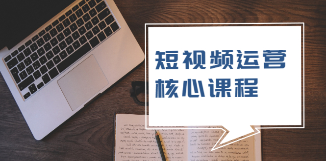 （1947期）短视频运营核心课程，解决了小白的不懂运营原理的苦恼-创博项目库