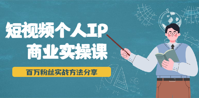 （1927期）短视频个人IP商业实操课，百万粉丝实战方法分享，小白也能实现流量变现-创博项目库