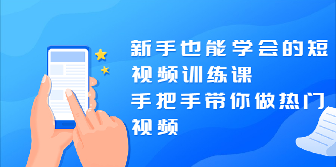 （1926期）新手也能学会的短视频训练课：手把手带你做热门视频，轻松变网红！-创博项目库