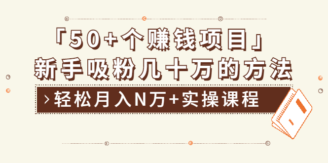 （1923期）分享50+个最新2021赚钱项目：新手吸粉几十万方法，轻松月入N万+实操课程-创博项目库