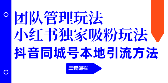 图片[1]-（1922期）团队管理玩法+小红书独家吸粉玩法+抖音同城号本地引流方法（三套课程）-创博项目库