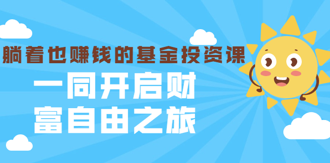 （1853期）银行螺丝钉·躺着也赚钱的基金投资课，一同开启财富自由之旅（入门到精通）-创博项目库