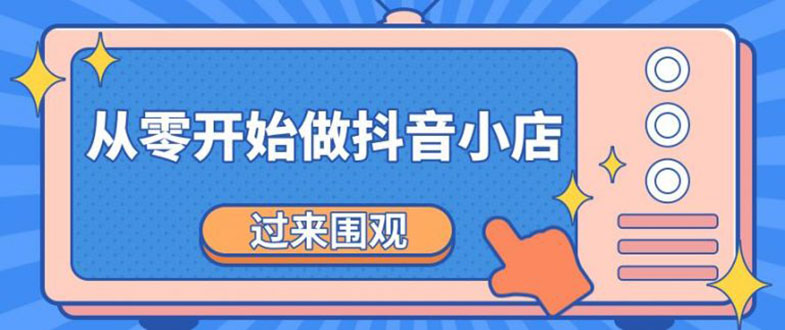 图片[1]-（1846期）《从零开始做抖音小店全攻略》小白一步一步跟着做也能月收入3-5W-创博项目库