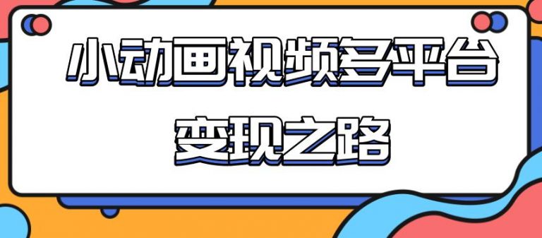 （1842期）从快手小游戏到多平台多种形式变现，开启小动画推广变现之路-创博项目库