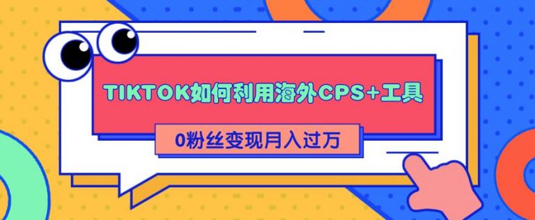 图片[1]-（1841期）详细解析TIKTOK如何利用海外CPS+工具0粉丝轻松变现月入10000+-创博项目库