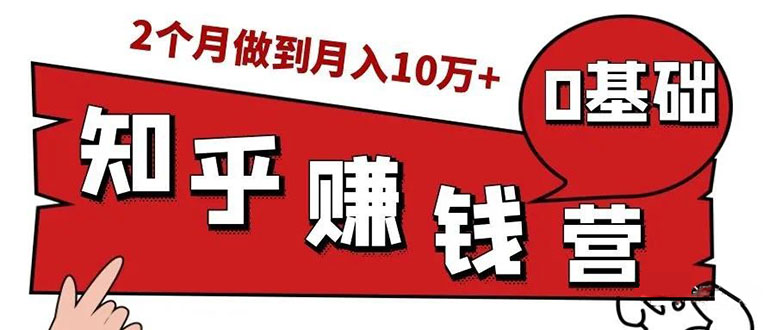 （1517期）知乎赚钱实战营，0门槛，每天1小时 在家每月躺赚10W+（完整版19节视频课）-创博项目库