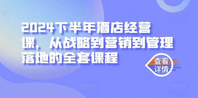 2024下半年酒店经营课，从战略到营销到管理落地的全套课程