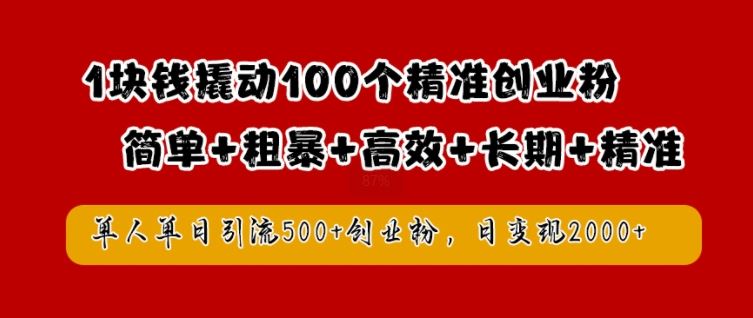 1块钱撬动100个精准创业粉，简单粗暴高效长期精准，单人单日引流500+创业粉，日变现2k【揭秘】-创博项目库