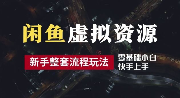 2024最新闲鱼虚拟资源玩法，养号到出单整套流程，多管道收益，每天2小时月收入过万【揭秘】-创博项目库