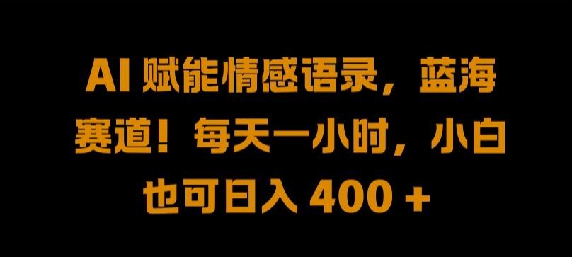 AI 赋能情感语录，蓝海赛道!每天一小时，小白也可日入 400 + 【揭秘】-创博项目库