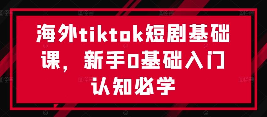 海外tiktok短剧基础课，新手0基础入门认知必学-创博项目库