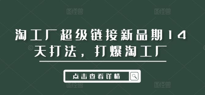 淘工厂超级链接新品期14天打法，打爆淘工厂-创博项目库