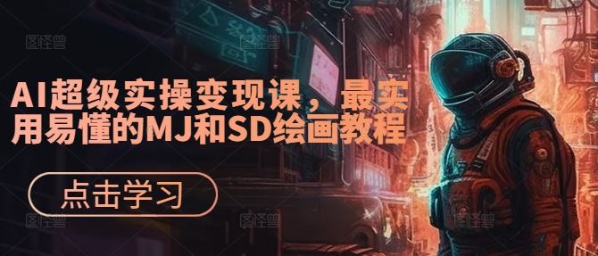 AI超级实操变现课，最实用易懂的MJ和SD绘画教程-创博项目库