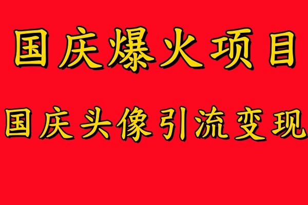 国庆爆火风口项目——国庆头像引流变现，零门槛高收益，小白也能起飞【揭秘】-创博项目库