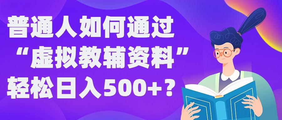 普通人如何通过“虚拟教辅”资料轻松日入500+?揭秘稳定玩法-创博项目库