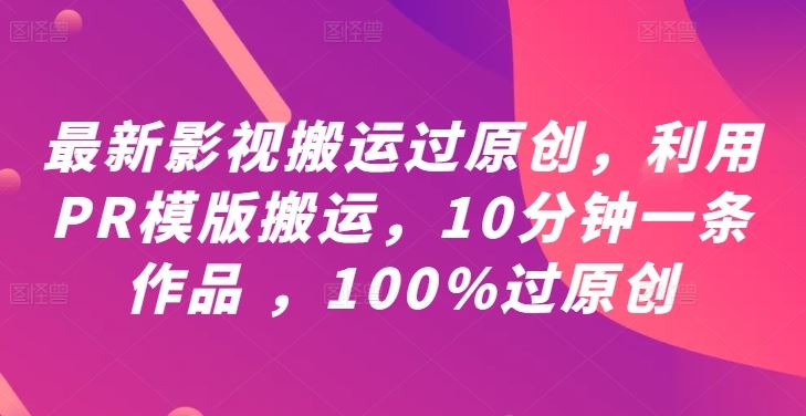 最新影视搬运过原创，利用PR模版搬运，10分钟一条作品 ，100%过原创【教程+PR模板】-创博项目库