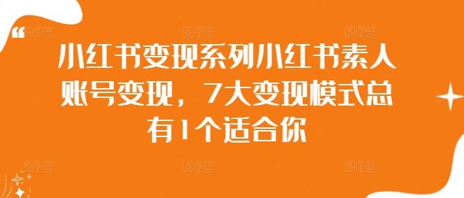 小红书变现系列小红书素人账号变现，7大变现模式总有1个适合你-创博项目库