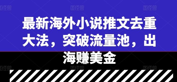 最新海外小说推文去重大法，突破流量池，出海赚美金-创博项目库