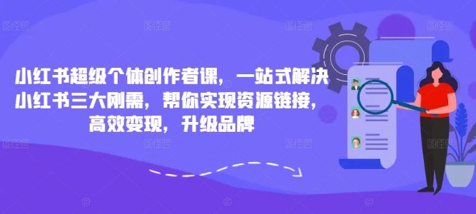 小红书超级个体创作者课，一站式解决小红书三大刚需，帮你实现资源链接，高效变现，升级品牌-创博项目库