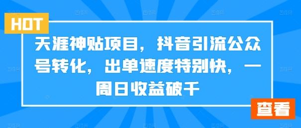 天涯神贴项目，抖音引流公众号转化，出单速度特别快，一周日收益破千-创博项目库