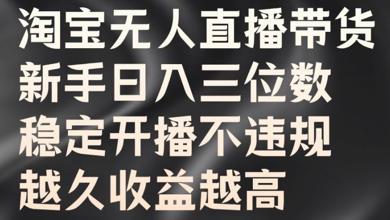 淘宝无人直播带货，新手日入三位数，稳定开播不违规，越久收益越高【揭秘】-创博项目库