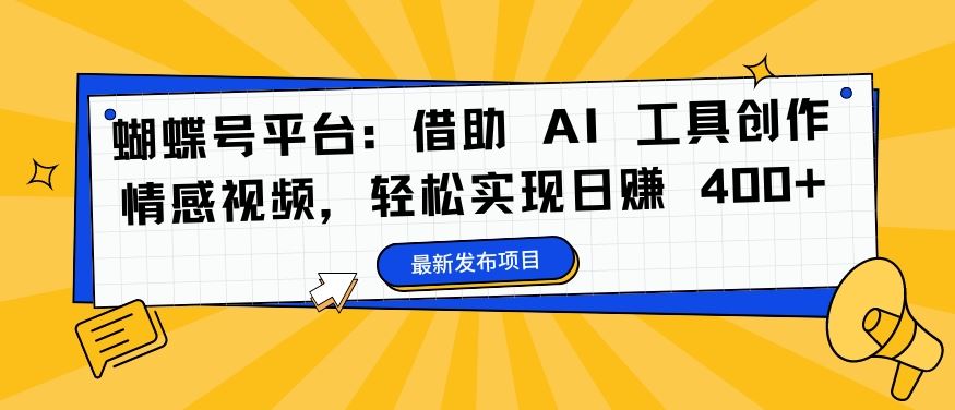 蝴蝶号平台：借助 AI 工具创作情感视频，轻松实现日赚 400+【揭秘】-创博项目库