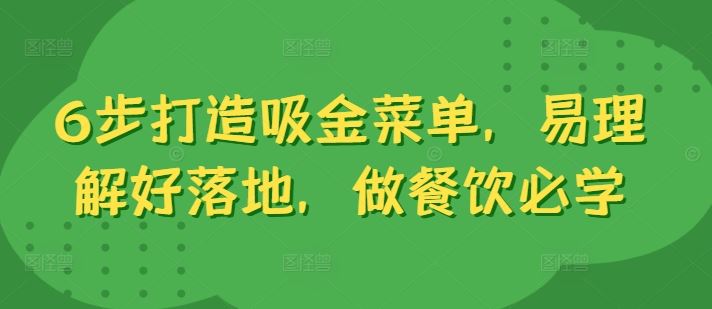 6步打造吸金菜单，易理解好落地，做餐饮必学-创博项目库