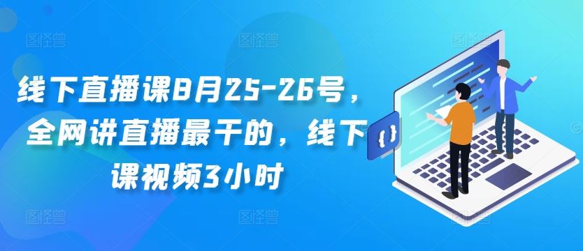 线下直播课8月25-26号，全网讲直播最干的，线下课视频3小时-创博项目库