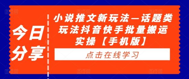 小说推文新玩法—话题类玩法抖音快手批量搬运实操【手机版】-创博项目库