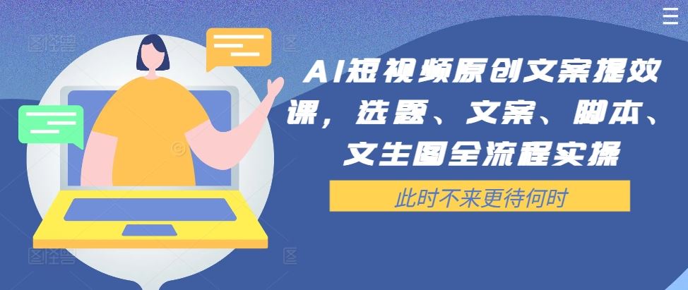 AI短视频原创文案提效课，选题、文案、脚本、文生图全流程实操-创博项目库