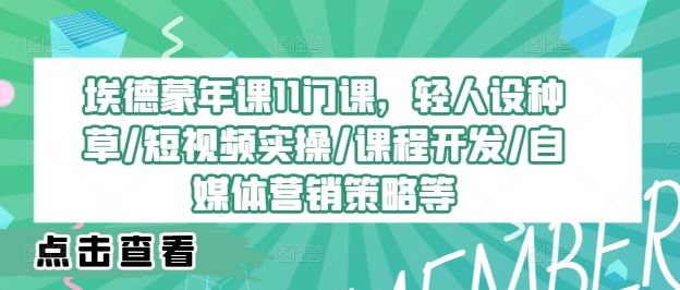 埃德蒙年课11门课，轻人设种草/短视频实操/课程开发/自媒体营销策略等-创博项目库