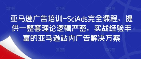 亚马逊广告培训-SciAds完全课程，提供一整套理论逻辑严密，实战经验丰富的亚马逊站内广告解决方案-创博项目库