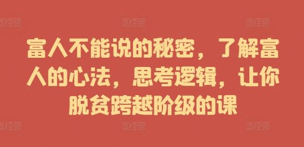 富人不能说的秘密，了解富人的心法，思考逻辑，让你脱贫跨越阶级的课-创博项目库