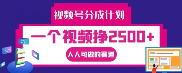 视频号分成计划，一个视频挣2500+，人人可做的赛道【揭秘】-创博项目库