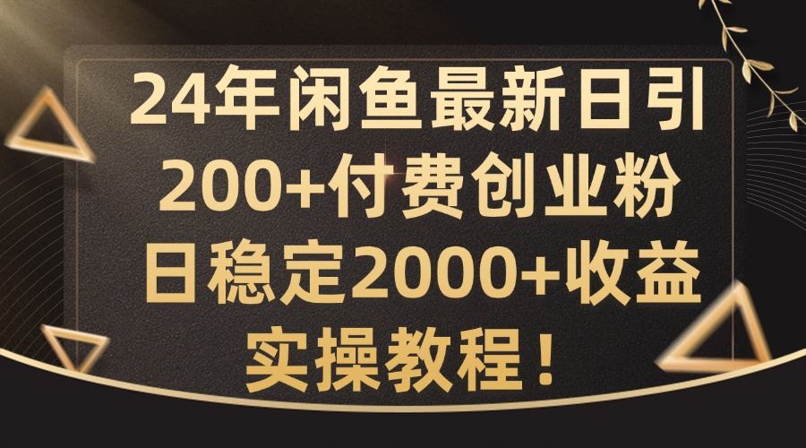 24年闲鱼最新日引200+付费创业粉日稳2000+收益，实操教程【揭秘】-创博项目库