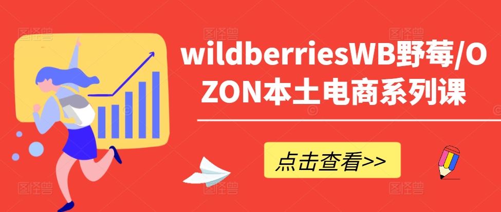 wildberriesWB野莓/OZON本土电商系列课，掌握WB产品优化，出单技巧和订单处理等-创博项目库