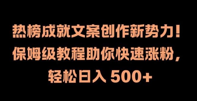 热榜成就文案创作新势力，保姆级教程助你快速涨粉，轻松日入 500+【揭秘】-创博项目库