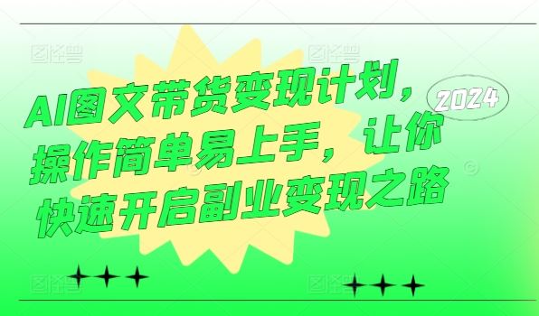 AI图文带货变现计划，操作简单易上手，让你快速开启副业变现之路-创博项目库