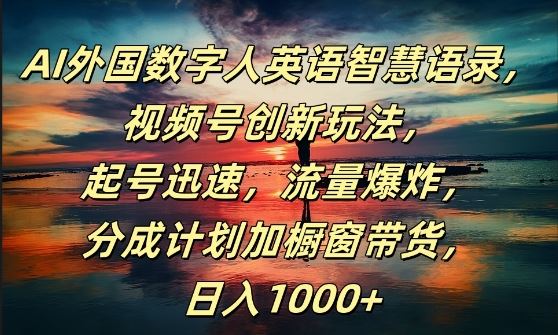 AI外国数字人英语智慧语录，视频号创新玩法，起号迅速，流量爆炸，日入1k+【揭秘】-创博项目库