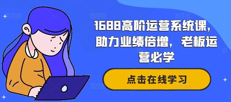 1688高阶运营系统课，助力业绩倍增，老板运营必学-创博项目库