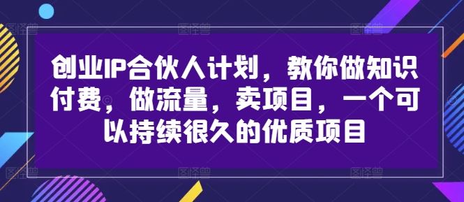 创业IP合伙人计划，教你做知识付费，做流量，卖项目，一个可以持续很久的优质项目-创博项目库