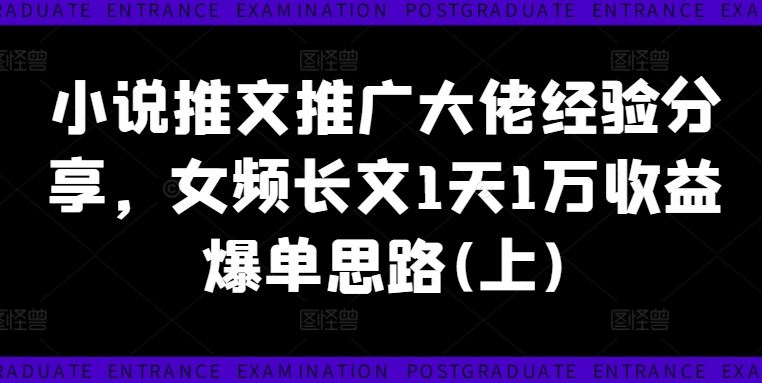 小说推文推广大佬经验分享，女频长文1天1万收益爆单思路(上)-创博项目库