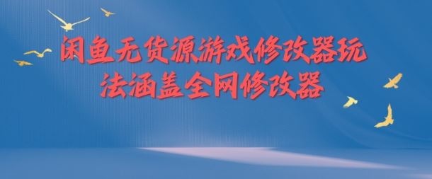 闲鱼无货源游戏修改器玩法涵盖全网修改器-创博项目库