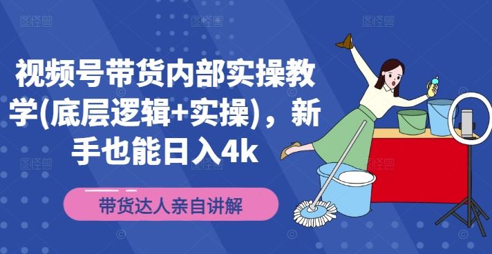 视频号带货内部实操教学(底层逻辑+实操)，新手也能日入4k-创博项目库