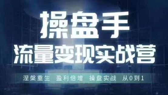 操盘手流量实战变现营6月28-30号线下课，涅槃重生 盈利倍增 操盘实战 从0到1-创博项目库