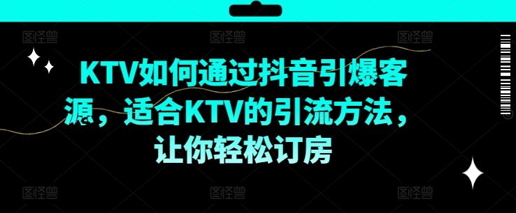 KTV抖音短视频营销，KTV如何通过抖音引爆客源，适合KTV的引流方法，让你轻松订房-创博项目库