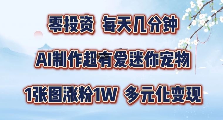 AI制作超有爱迷你宠物玩法，1张图涨粉1W，多元化变现，手把手交给你【揭秘】-创博项目库