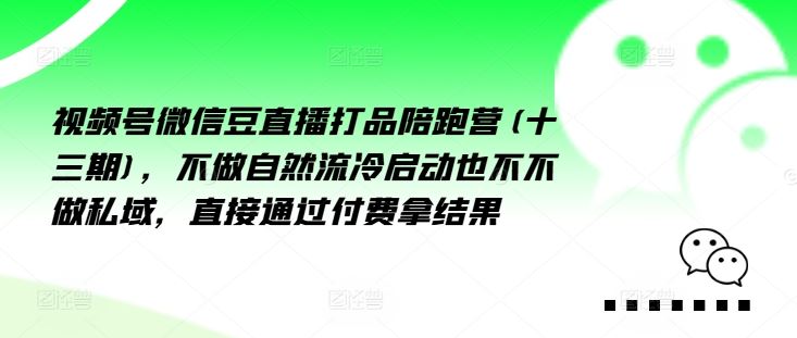 视频号微信豆直播打品陪跑营(十三期)，‮做不‬自‮流然‬冷‮动启‬也不不做私域，‮接直‬通‮付过‬费拿结果-创博项目库