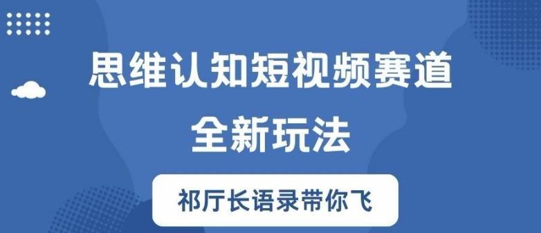 思维认知短视频赛道新玩法，胜天半子祁厅长语录带你飞【揭秘】-创博项目库