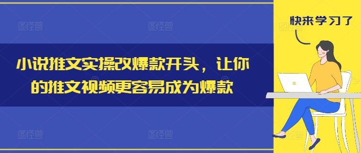 小说推文实操改爆款开头，让你的推文视频更容易成为爆款-创博项目库